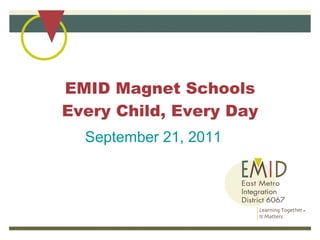EMID Magnet Schools Every Child, Every Day September 21, 2011 