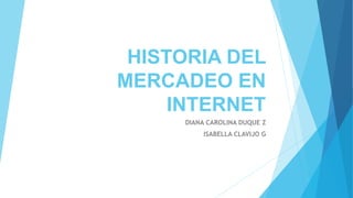 HISTORIA DEL
MERCADEO EN
INTERNET
DIANA CAROLINA DUQUE Z
ISABELLA CLAVIJO G
 