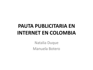 PAUTA PUBLICITARIA EN
INTERNET EN COLOMBIA
Natalia Duque
Manuela Botero
 