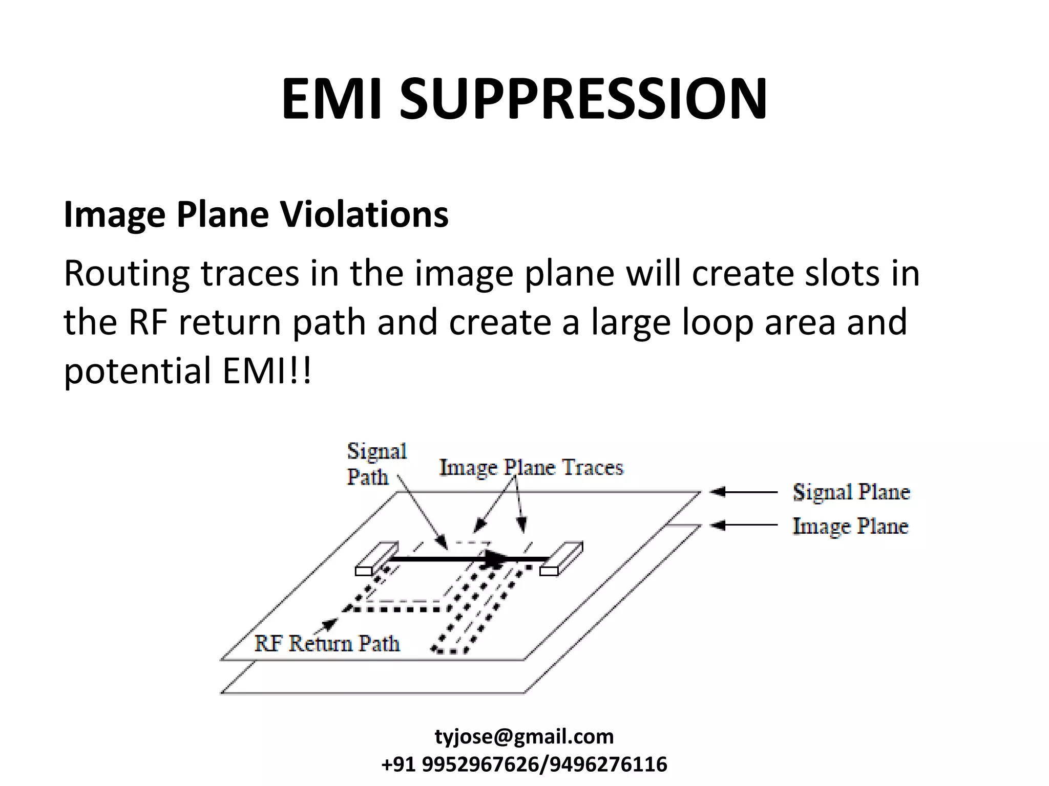EMI SUPPRESSION
Image Plane Violations
Routing traces in the image plane will create slots in
the RF return path and create a large loop area and
potential EMI!!
tyjose@gmail.com
+91 9952967626/9496276116
 