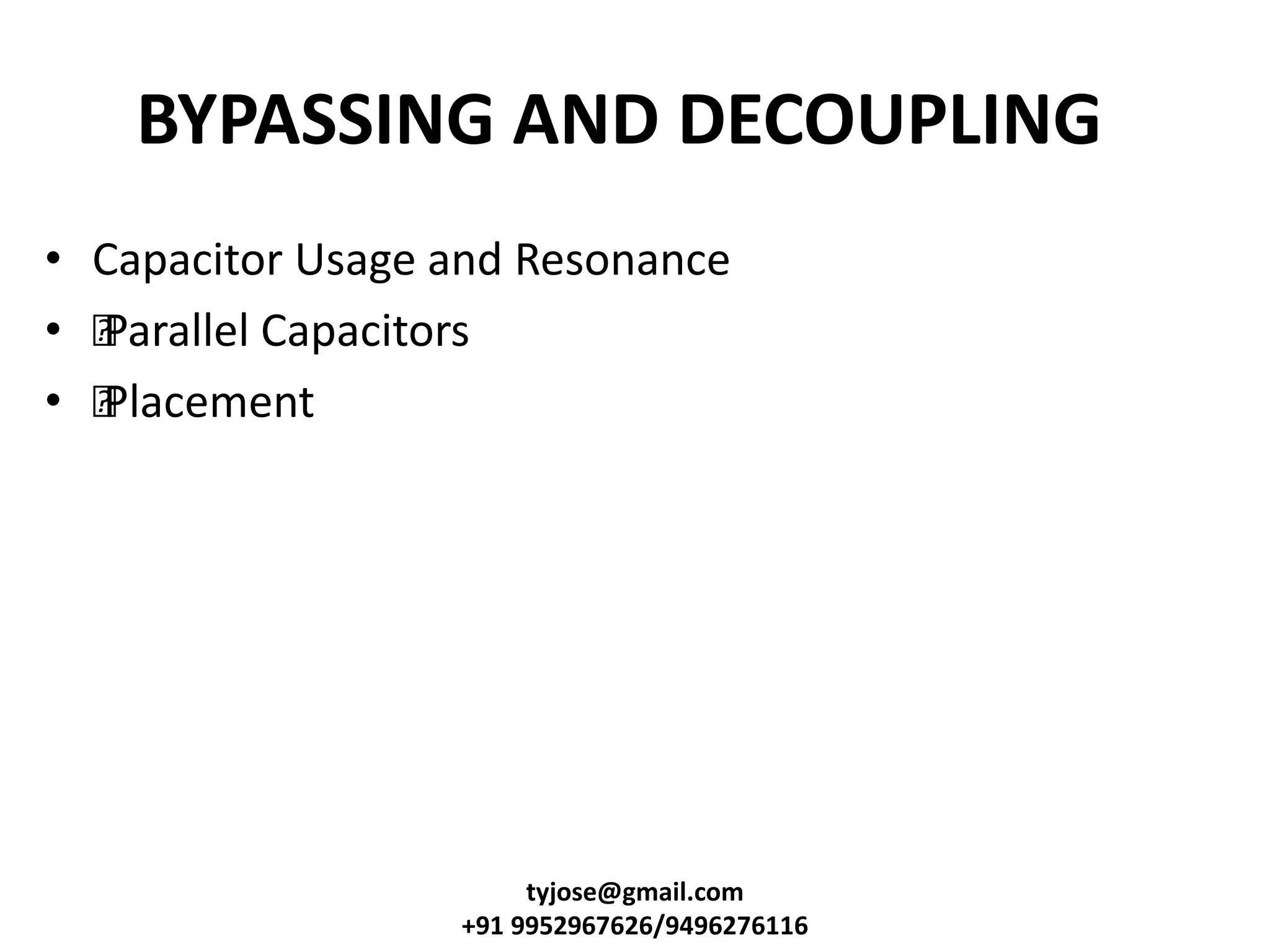 BYPASSING AND DECOUPLING
• Capacitor Usage and Resonance
• •Parallel Capacitors
• •Placement
tyjose@gmail.com
+91 9952967626/9496276116
 