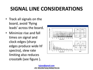 SIGNAL LINE CONSIDERATIONS
• Track all signals on the
board, avoid flyi g
leads a ross the oard.
• Minimize rise and fall
...