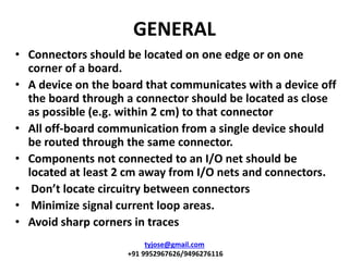 GENERAL
• Connectors should be located on one edge or on one
corner of a board.
• A device on the board that communicates ...