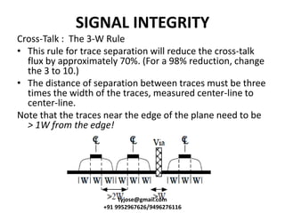 SIGNAL INTEGRITY
Cross-Talk : The 3-W Rule
• This rule for trace separation will reduce the cross-talk
flux by approximate...