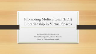 Promoting Multicultural (EDI)
Librarianship in Virtual Spaces
K.C. Boyd, M.A., M.Ed. & M.L.I.S.
Library Media Specialist, Jefferson Academy
District of Columbia Public Schools
 