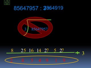 85647957 : 3 =
3 85647957
8 5 6 4 7 5 72 1 1 2
2854919
82 4 95 91
2
3
 