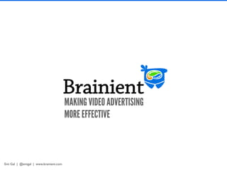 MAKING VIDEO ADVERTISING
                                        MORE EFFECTIVE



Emi Gal | @emigal | www.brainient.com
 