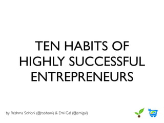 TEN HABITS OF
       HIGHLY SUCCESSFUL
         ENTREPRENEURS

by Reshma Sohoni (@rsohoni) & Emi Gal (@emigal)
 
