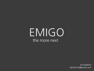 EMIGO
the more next
DEV9MIHO
dev9miho@gmail.com
 