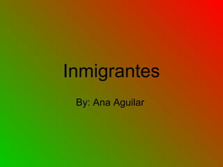 Inmigrantes
By: Ana Aguilar
 