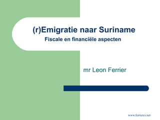 (r)Emigratie naar Suriname Fiscale en financiële aspecten   mr Leon Ferrier 