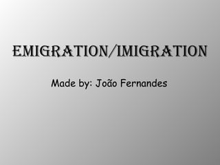 Emigration/Imigration Made by: João Fernandes 