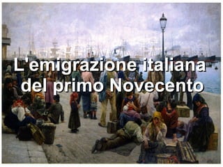 L'emigrazione italiana
 del primo Novecento
 