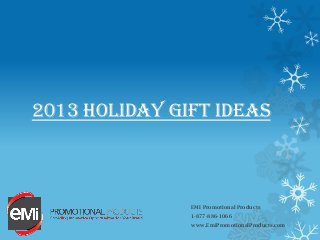 2013 HOLIDAY GIFT IDEAS
EMI Promotional Products
1-877-886-1066
www.EmiPromotionalProducts.com
 