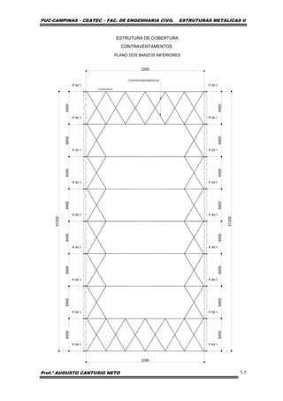 PUC-CAMPINAS – CEATEC – FAC. DE ENGENHARIA CIVIL ESTRUTURAS METÁLICAS II
Prof.º AUGUSTO CANTUSIO NETO 7-3
51200
2280
2280
51200
CONTRAVENTAMENTOS
6400
6400
6400
6400
6400
6400
6400
6400
6400
6400
6400
6400
6400
6400
6400
6400
ESTRUTURA DE COBERTURA
PLANO DOS BANZOS INFERIORES
 