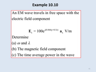 51
j(0.866y+0.5z)
s x
An EM wave travels in free space with the
electric field component
= 100e V/m
Determine
(a) and
(b) The magnetic field compone
(
nt
c
 l
E a
) The time average power in the wave
Example 10.10
 