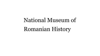 National Museum of
Romanian History
 