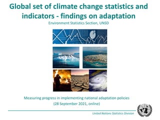 United Nations Statistics Division
Global set of climate change statistics and
indicators - findings on adaptation
Environment Statistics Section, UNSD
Measuring progress in implementing national adaptation policies
(28 September 2021, online)
 