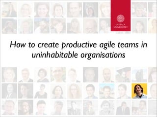 How to create productive agile teams in
uninhabitable organisations
 