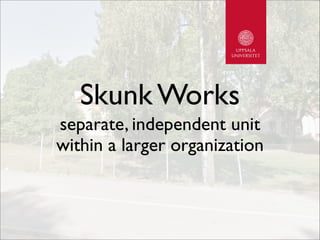 Skunk Works
separate, independent unit
within a larger organization
 