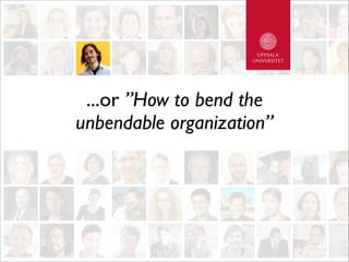 ...or ”How to bend the
unbendable organization”
 