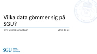 Vilka data gömmer sig på
SGU?
Emil Vikberg Samuelsson 2019-10-23
 
