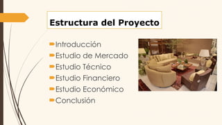 Estructura del Proyecto
Introducción
Estudio de Mercado
Estudio Técnico
Estudio Financiero
Estudio Económico
Conclusión
 