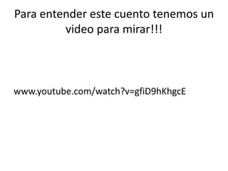 Para entender este cuento tenemos un
video para mirar!!!
www.youtube.com/watch?v=gfiD9hKhgcE