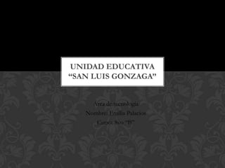 UNIDAD EDUCATIVA
“SAN LUIS GONZAGA”
Área de tecnología
Nombre: Emilia Palacios
Curso: 8vo “B”

 