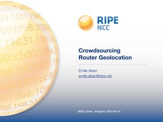 Crowdsourcing 
Router Geolocation 
Emile Aben 
emile.aben@ripe.net 
SEE3 | Sofia - Bulgaria | 2014-04-15 
 