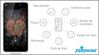 Comércio Justo 
Design de 
Qualidade 
Cadeia de Valor 
Ciclo de Vida 
Manutenção 
Preço 
Mineração 
www.fairphone.com 
 