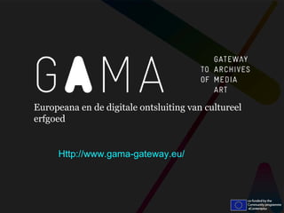 Europeana en de digitale ontsluiting van cultureel
erfgoed


     Http://www.gama-gateway.eu/
 
