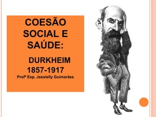 COESÃO
SOCIAL E
SAÚDE:
DURKHEIM
1857-1917
Profª Esp. Jessielly Guimarães
 