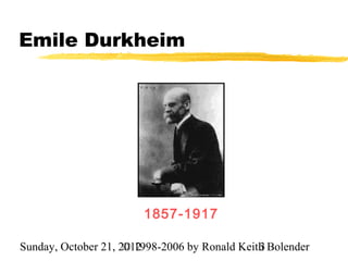 Emile Durkheim




                        1857-1917

Sunday, October 21, 2012
                     © 1998-2006 by Ronald Keith Bolender
                                               3
 
