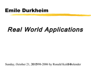 Emile Durkheim


 Real World Applications




Sunday, October 21, 2012
                     © 1998-2006 by Ronald Keith Bolender
                                               54
 