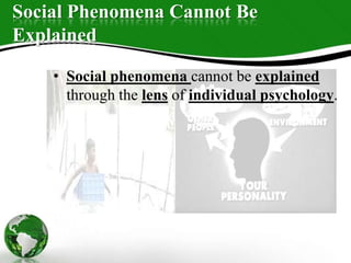 Social Phenomena Cannot Be
Explained
• Social phenomena cannot be explained
through the lens of individual psychology.
 