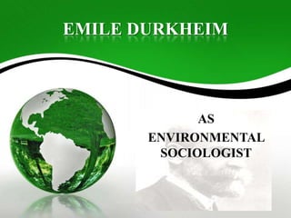 EMILE DURKHEIM
AS
ENVIRONMENTAL
SOCIOLOGIST
 