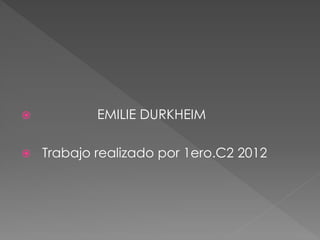  EMILIE DURKHEIM
 Trabajo realizado por 1ero.C2 2012
 