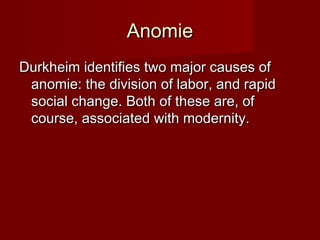 AAnnoommiiee 
DDuurrkkhheeiimm iiddeennttiiffiieess ttwwoo mmaajjoorr ccaauusseess ooff 
aannoommiiee:: tthhee ddiivviissiioonn ooff llaabboorr,, aanndd rraappiidd 
ssoocciiaall cchhaannggee.. BBootthh ooff tthheessee aarree,, ooff 
ccoouurrssee,, aassssoocciiaatteedd wwiitthh mmooddeerrnniittyy.. 
 