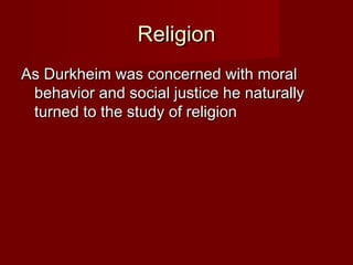 RReelliiggiioonn 
AAss DDuurrkkhheeiimm wwaass ccoonncceerrnneedd wwiitthh mmoorraall 
bbeehhaavviioorr aanndd ssoocciiaall jjuussttiiccee hhee nnaattuurraallllyy 
ttuurrnneedd ttoo tthhee ssttuuddyy ooff rreelliiggiioonn 
 
