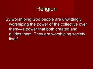 RReelliiggiioonn 
BByy wwoorrsshhiippiinngg GGoodd ppeeooppllee aarree uunnwwiittttiinnggllyy 
wwoorrsshhiippiinngg tthhee ppoowweerr ooff tthhee ccoolllleeccttiivvee oovveerr 
tthheemm——aa ppoowweerr tthhaatt bbootthh ccrreeaatteedd aanndd 
gguuiiddeess tthheemm.. TThheeyy aarree wwoorrsshhiippiinngg ssoocciieettyy 
iittsseellff.. 
 