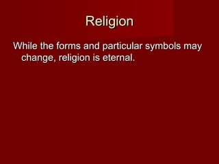 RReelliiggiioonn 
WWhhiillee tthhee ffoorrmmss aanndd ppaarrttiiccuullaarr ssyymmbboollss mmaayy 
cchhaannggee,, rreelliiggiioonn iiss eetteerrnnaall.. 

