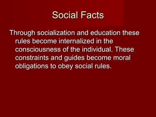 SSoocciiaall FFaaccttss 
TThhrroouugghh ssoocciiaalliizzaattiioonn aanndd eedduuccaattiioonn tthheessee 
rruulleess bbeeccoommee iinntteerrnnaalliizzeedd iinn tthhee 
ccoonnsscciioouussnneessss ooff tthhee iinnddiivviidduuaall.. TThheessee 
ccoonnssttrraaiinnttss aanndd gguuiiddeess bbeeccoommee mmoorraall 
oobblliiggaattiioonnss ttoo oobbeeyy ssoocciiaall rruulleess.. 
 