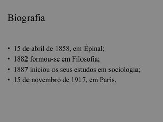 Biografia 
• 15 de abril de 1858, em Épinal; 
• 1882 formou-se em Filosofia; 
• 1887 iniciou os seus estudos em sociologia; 
• 15 de novembro de 1917, em Paris. 
 