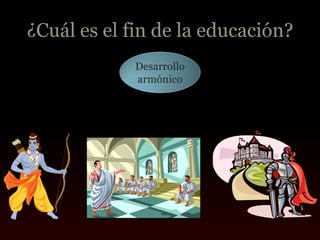 ¿Cuál es el fin de la educación?
             Desarrollo
             armónico
 