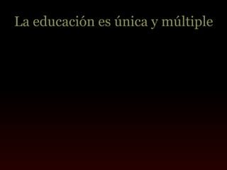 La educación es única y múltiple
 
