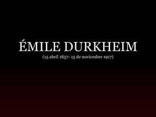 ÉMILE DURKHEIM
(15 abril 1857- 15 de noviembre 1917)
 