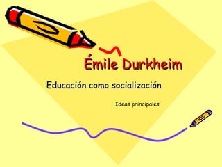 Émile Durkheim Educación como socialización Ideas principales 