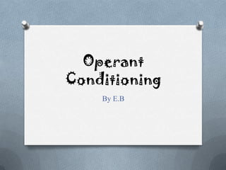 Operant
Conditioning
    By E.B
 