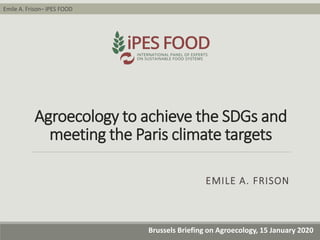 Emile A. Frison– IPES FOOD
Brussels Briefing on Agroecology, 15 January 2020
Agroecology to achieve the SDGs and
meeting the Paris climate targets
EMILE A. FRISON
 